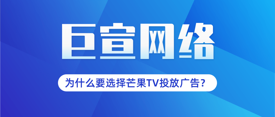 为什么要选择芒果TV投放广告？有什么推广优势？