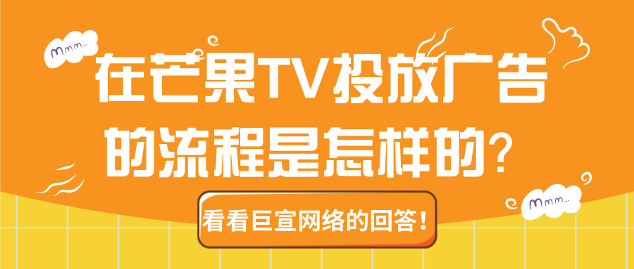 在芒果TV投放广告的流程是怎样的？【巨宣网络】为您介绍！